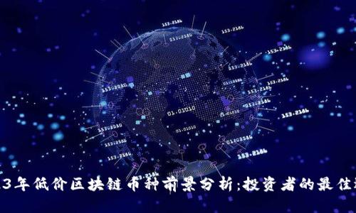 2023年低价区块链币种前景分析:投资者的最佳选择