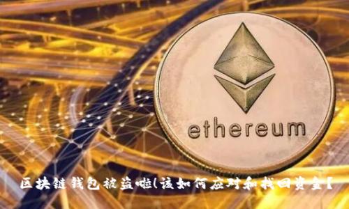 区块链钱包被盗啦!该如何应对和找回资金?