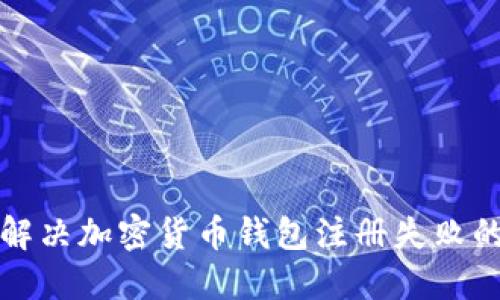如何解决加密货币钱包注册失败的问题