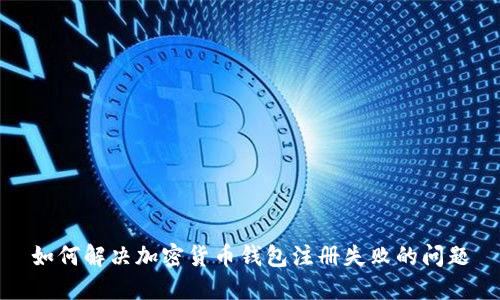 如何解决加密货币钱包注册失败的问题
