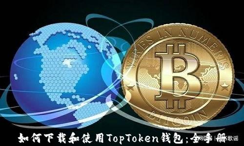 如何下载和使用TopToken钱包:全手册