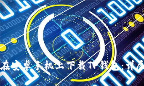 如何在安卓手机上下载TP钱包:详尽指南