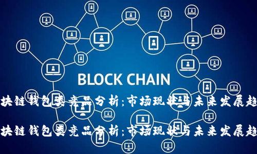 区块链钱包类竞品分析:市场现状与未来发展趋势
区块链钱包类竞品分析:市场现状与未来发展趋势