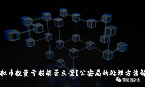 虚拟币投资亏损能否立案?公安局的处理方法解析