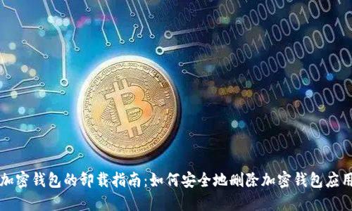 加密钱包的卸载指南:如何安全地删除加密钱包应用