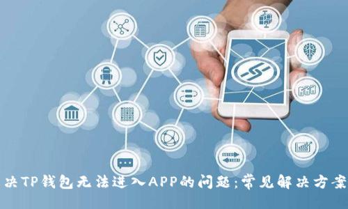 ###
如何解决TP钱包无法进入APP的问题:常见解决方案与技巧