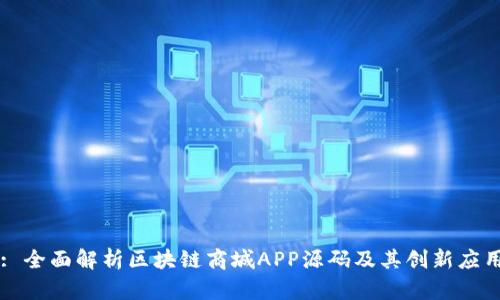 : 全面解析区块链商城APP源码及其创新应用