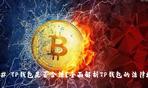 ### TP钱包是否合法?全面解析TP钱包的法律地位