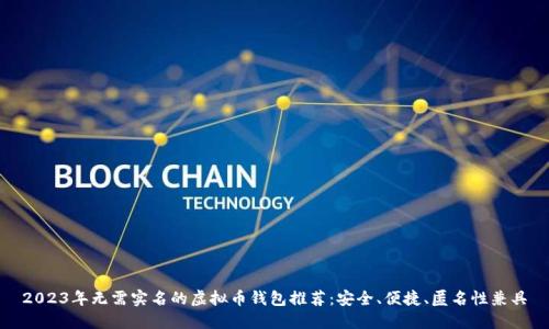 2023年无需实名的虚拟币钱包推荐:安全、便捷、匿名性兼具