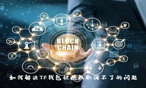 如何解决TP钱包被授权取消不了的问题