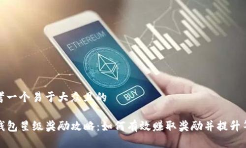 思考一个易于大众且的
TP钱包星级奖励攻略:如何有效赚取奖励并提升等级