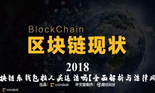 区块链乐钱包拉人头违法吗?全面解析与法律风险