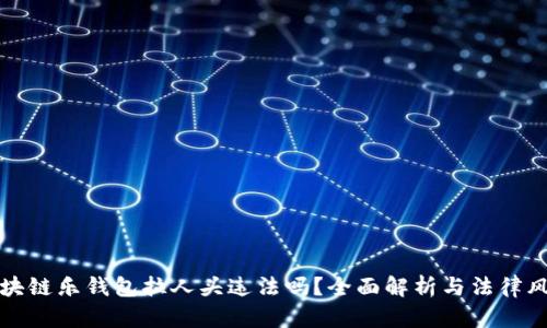 区块链乐钱包拉人头违法吗?全面解析与法律风险