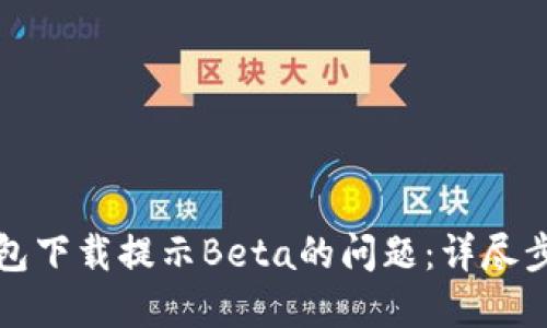 如何解决TP钱包下载提示Beta的问题:详尽步骤与实用建议