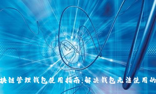: 区块链管理钱包使用指南:解决钱包无法使用的问题