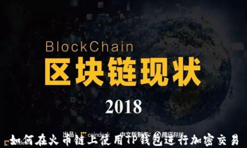 
如何在火币链上使用TP钱包进行加密交易