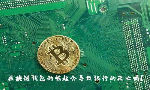 区块链钱包的崛起会导致银行的灭亡吗?