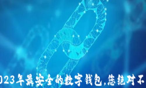揭秘:2023年最安全的数字钱包,您绝对不能错过!