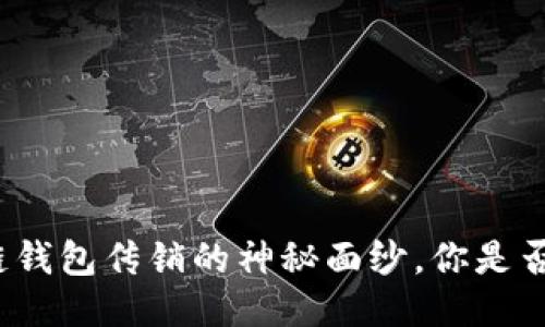 揭开区块链钱包传销的神秘面纱,你是否也遭遇了?