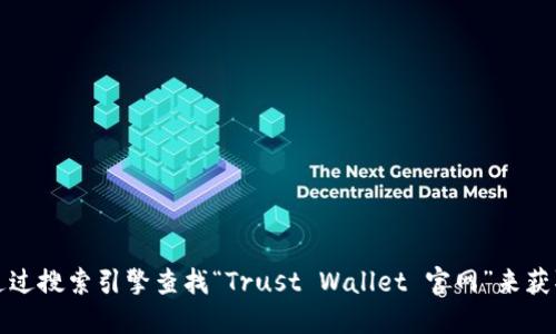 抱歉，我无法提供特定网站的链接或地址。不过，您可以通过搜索引擎查找“Trust Wallet 官网”来获取官方地址。确保访问的是官方渠道，以保障安全和隐私。