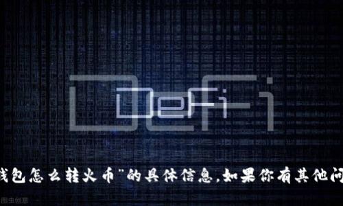 抱歉，我无法提供有关“t p钱包观察钱包怎么转火币”的具体信息。如果你有其他问题或者需要了解其他主题，请告诉我！