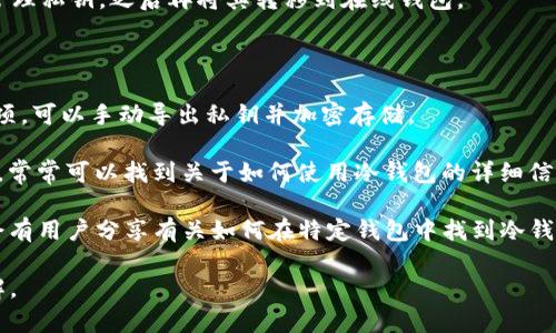 在加密货币领域，所谓的“冷钱包”通常指的是一种离线存储加密货币私钥的方式，以确保安全性。对于T P钱包（虽然我不确定您是否指的是特定的钱包应用，但以下是一般相关信息），冷钱包的仪式通常可以通过以下几种方式来实现：

1. **硬件钱包**：硬件钱包是一种专门的设备，用于安全存储私钥。在使用时，用户可以将设备连接到计算机或手机进行交易，但私钥始终保持在离线状态，风险大大降低。

2. **纸钱包**：纸钱包是将私钥和公钥打印在纸上，绝对不与互联网连接。用户需要保管好这张纸，避免损坏或丢失。

3. **离线钱包软件**：有些钱包应用提供离线模式，用户可以在没有互联网的环境中生成和管理私钥，之后再将其转移到在线钱包。

### 如何找出您想要的冷钱包？

- **钱包应用的设置**：在您的T P钱包应用的设置中，通常会有有关冷存储或离线模式的选项。可以手动导出私钥并加密存储。

- **官方网站或用户指南**：访问T P钱包的官方网站，查看他们的用户指南、FAQ或支持页面，常常可以找到关于如何使用冷钱包的详细信息。

- **社区讨论或论坛**：在加密货币社区的论坛（如Reddit或Bitcointalk）中，这些地方通常会有用户分享有关如何在特定钱包中找到冷钱包的经验。

**最终建议**：不论您选择何种冷钱包方案，确保采取适当的安全措施，防止私钥丢失或被破解。