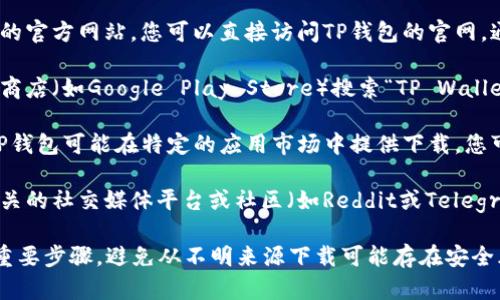要下载TP钱包（TP Wallet）安卓版本，您可以按照以下步骤进行：

1. **访问官方网站**：许多加密钱包都有自己的官方网站，您可以直接访问TP钱包的官网，通常会提供软件下载的链接。

2. **应用商店**：您也可以通过手机上的应用商店（如Google Play Store）搜索“TP Wallet”进行下载。

3. **第三方应用市场**：在某些国家或地区，TP钱包可能在特定的应用市场中提供下载，您可以在手机中搜索这些市场。

4. **社交媒体和社区支持**：一些加密货币相关的社交媒体平台或社区（如Reddit或Telegram）上，用户通常会分享下载链接或使用经验。

请注意，从官方渠道下载应用是确保安全性的重要步骤，避免从不明来源下载可能存在安全风险的应用。