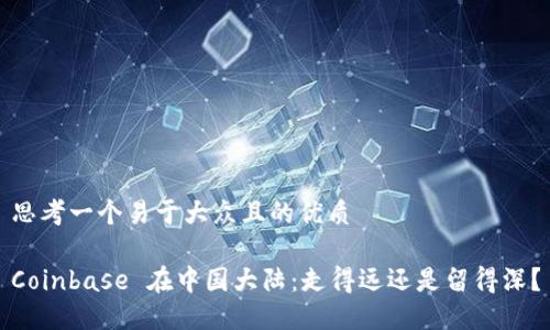 思考一个易于大众且的优质
Coinbase 在中国大陆:走得远还是留得深?