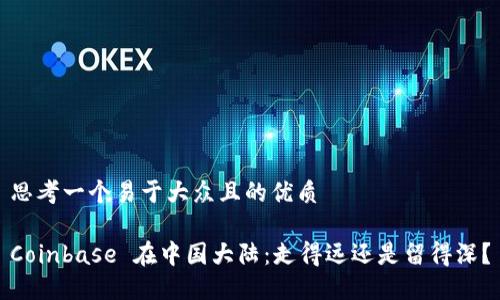 思考一个易于大众且的优质
Coinbase 在中国大陆:走得远还是留得深?
