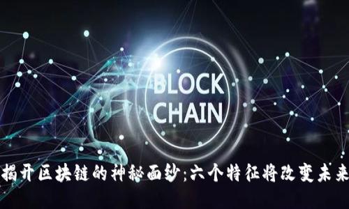 揭开区块链的神秘面纱:六个特征将改变未来