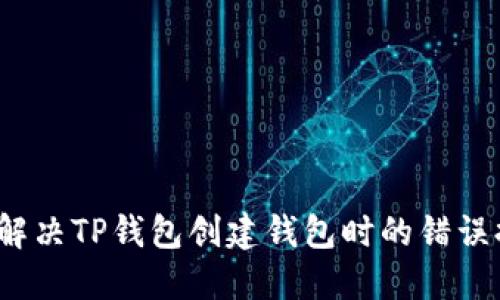 如何解决TP钱包创建钱包时的错误提示?