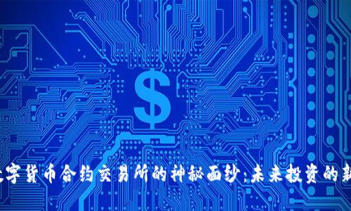 揭开数字货币合约交易所的神秘面纱:未来投资的新航道?