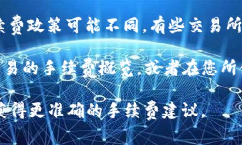 从TP钱包转账到交易所的手续费通常会根据多个因素而有所不同。以下是一些可能影响手续费的因素：

1. **转账的区块链网络**：不同的区块链网络（如以太坊、比特币、BSC等）在处理交易时会收取不同的网络费用。

2. **交易量和网络拥堵情况**：如果网络繁忙，手续费可能会相应增加。因此，选择在网络比较空闲的时段进行交易可能会更省手续费。

3. **交易所的收费政策**：不同的交易所对入金的手续费政策可能不同，有些交易所可能对特定的币种或特定的转账方式收取额外的费用。

为了了解具体的手续费，您可以在TP钱包中查看每笔交易的手续费概览，或者在您所使用的交易所查看相关的费用说明。 

如果您有具体的币种和金额，可以提供更多信息，以便获得更准确的手续费建议。