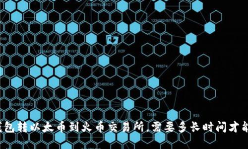 从TP钱包转以太币到火币交易所,需要多长时间才能完成?