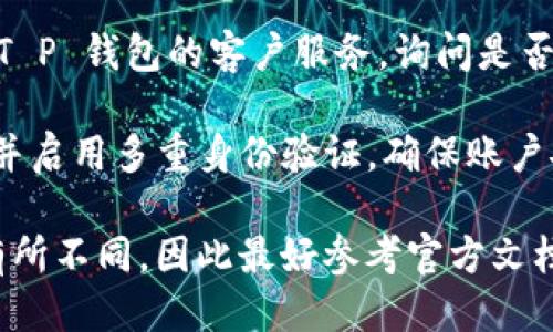 要查询 T P 钱包的登录历史或过往使用的账号，可以尝试以下方法：

1. **查看应用内设置**：通常在钱包的设置中，会有一个“账户管理”或“安全设置”的选项，可能可以查看账号历史或者登录记录。

2. **检查邮箱和短信通知**：如果您的 T P 钱包账户有绑定邮箱或手机号码，建议查看这些通讯记录，可能会收到登录或安全相关的通知。

3. **客户服务支持**：如果以上方法无法满足需求，可以直接联系 T P 钱包的客户服务，询问是否有查找历史登录账号的办法。他们通常可以提供具体的指导和支持。

4. **安全措施**：如果您怀疑有异常活动，务必及时更改账户密码，并启用多重身份验证，确保账户安全。

请注意，具体的步骤和功能可能因所用的 T P 钱包版本和地区而有所不同，因此最好参考官方文档或联系支持团队获得准确的信息。