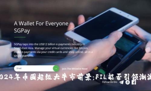 2024年币圈超级大牛市前景：FIL能否引领潮流？