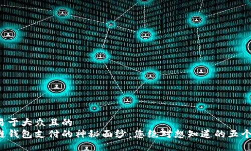 思考一个易于大众且的
揭开区块链钱包支付的神秘面纱:您绝对想知道的五个关键要素!
