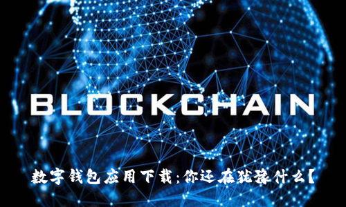 数字钱包应用下载:你还在犹豫什么?