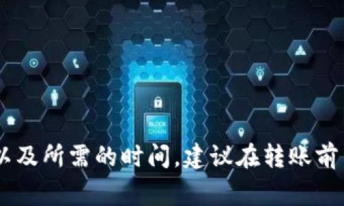 将TP钱包中的币转回火币（Huobi）交易所的具体步骤和所需时间主要取决于以下几个因素：

### 一、转账步骤

1. **登录TP钱包**：打开TP钱包应用，输入您的密码进行登录。
    
2. **选择要转账的币种**：在钱包界面中，找到您想要转回火币的币种，通常在“资产”或“钱包”选项中。

3. **选择“转账”或“提币”**：点击所选币种，进入转账界面。选择“转账”或“提币”（具体名称可能有所不同）。

4. **填写信息**：
   - **输入火币的充值地址**：登录火币交易所，找到您要充值的币种对应的充值地址，复制地址并粘贴到TP钱包中。
   - **填写转账金额**：输入您想要转回火币的数量。

5. **确认交易**：检查所有信息确保准确无误，再确认交易。有些钱包会要求输入交易密码或进行身份验证。

6. **查看交易状态**：在TP钱包中查看转账记录，以便跟踪转账状态。

### 二、转账时间

转账所需时间主要取决于以下因素：

1. **区块确认时间**：每种数字货币的区块确认时间不同，例如比特币的确认时间通常较长，而其他一些币种如USDT（基于TRON网络）则可能更快。

2. **网络拥堵情况**：在网络拥堵时，转账确认可能会延迟，因为交易需要在区块链上被确认。

3. **交易费用**：选择的交易费用也会影响处理速度，费用越高，交易被确认的速度通常越快。

一般情况下，从TP钱包转账到火币，确认时间从几分钟到几个小时不等，但在某些情况下（如网络拥堵或支付低交易费），可能需要更长时间。

### 三、注意事项

1. **地址准确性**：务必确保火币的充值地址填写正确，错误的地址会导致资产丢失。

2. **最小转账额度**：注意各个交易所对最小转账额度的要求，确保你转账的金额符合要求。

3. **安全性**：确保使用官方渠道访问火币和TP钱包，以防钓鱼网站。

### 四、总结

将币从TP钱包转回火币是一个相对简单的过程，但需要注意确认地址的准确性以及所需的时间。建议在转账前了解您所操作的币种的具体情况，如确认时间和手续费等，以确保顺利完成转账。