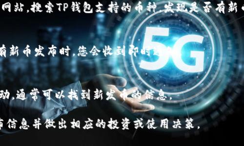 要了解TP钱包（TokenPocket）是否发行了新币，可以通过以下几种方式进行查询：

1. **访问官网和社交媒体**：
   - 定期访问TP钱包的官方网站，以及其官方社交媒体平台（如Twitter、Telegram、Discord等）。这些渠道通常会发布关于新币的公告和更新信息。

2. **查看官方公告**：
   - TP钱包会在其平台上发布公告，用户可以查看“公告”或“新闻”版块，获取最新的信息。

3. **社区论坛和讨论组**：
   - 关注相关的加密货币论坛或社群，这些地方常常会有用户分享信息，包括新币的发布情况。例如，Reddit或Telegram中的加密货币群组。

4. **币种跟踪网站**：
   - 使用CoinMarketCap、CoinGecko等币种跟踪网站，搜索TP钱包支持的币种，发现是否有新币上线的信息。

5. **应用内推送通知**：
   - 确保TP钱包的推送通知功能已开启，这样，当有新币发布时，您会收到即时通知。

6. **区块链浏览器**：
   - 使用区块链浏览器查看TP钱包支持的链上活动，通常可以找到新发币的信息。

通过这些方式，您可以更快地了解TP钱包的新币发布信息并做出相应的投资或使用决策。