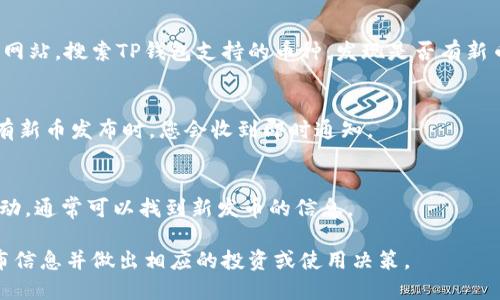 要了解TP钱包（TokenPocket）是否发行了新币，可以通过以下几种方式进行查询：

1. **访问官网和社交媒体**：
   - 定期访问TP钱包的官方网站，以及其官方社交媒体平台（如Twitter、Telegram、Discord等）。这些渠道通常会发布关于新币的公告和更新信息。

2. **查看官方公告**：
   - TP钱包会在其平台上发布公告，用户可以查看“公告”或“新闻”版块，获取最新的信息。

3. **社区论坛和讨论组**：
   - 关注相关的加密货币论坛或社群，这些地方常常会有用户分享信息，包括新币的发布情况。例如，Reddit或Telegram中的加密货币群组。

4. **币种跟踪网站**：
   - 使用CoinMarketCap、CoinGecko等币种跟踪网站，搜索TP钱包支持的币种，发现是否有新币上线的信息。

5. **应用内推送通知**：
   - 确保TP钱包的推送通知功能已开启，这样，当有新币发布时，您会收到即时通知。

6. **区块链浏览器**：
   - 使用区块链浏览器查看TP钱包支持的链上活动，通常可以找到新发币的信息。

通过这些方式，您可以更快地了解TP钱包的新币发布信息并做出相应的投资或使用决策。