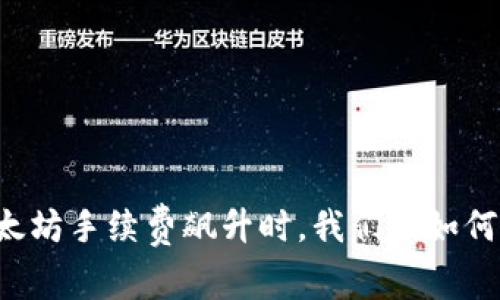 当以太坊手续费飙升时,我们该如何应对?