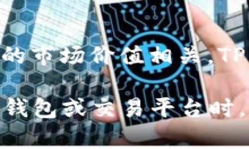 目前关于TP钱包的具体价格信息可能会有所变化，通常这样的数字货币钱包不会有固定的“价格”，而是与其所支持的各种数字资产的市场价值相关。TP钱包本身是一种服务工具，其使用是免费的，但涉及到的钱包内的资产（如Ethereum、Bitcoin等）的价格，会根据市场供需情况波动。

如果你想了解TP钱包相关的价格信息，建议直接访问官方渠道或受信任的加密货币交易所获取最新的市场价格和数据。在使用任何钱包或交易平台时，请确保进行充分的研究，以确保你的个人信息和资产的安全。
