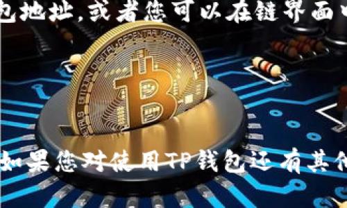 TP钱包（TokenPocket）是一个多链钱包，支持多种区块链资产，包括波场（Tron）。在TP钱包中，您可以创建或导入波场钱包地址，以便管理波场上的资产（如TRX、TRC20代币、NFT等）。

以下是如何在TP钱包中找到或添加波场钱包地址的步骤：

1. **下载并安装TP钱包**：
   - 如果您还没有安装TP钱包，可以从App Store或Google Play下载。

2. **打开TP钱包**：
   - 创建新钱包或导入已有钱包。如果您已有波场钱包的助记词或私钥，可以选择导入。

3. **添加波场（Tron）链**：
   - 如果您是新用户，您需要在TP钱包中添加波场（Tron）链。点击“添加链”或“管理链”，然后选择波场链。

4. **生成或查看波场地址**：
   - 在钱包主界面，您可以选择波场链，系统将为您自动生成一个波场钱包地址。或者您可以在链界面中找到“地址”或“收款”选项，查看您的波场地址。

5. **使用钱包地址**：
   - 您可以将此波场地址用于接收或发送TRX及其他TRC20代币。

请确保在处理加密货币时仔细检查地址，以免因输入错误而导致资产丢失。如果您对使用TP钱包还有其他疑问，欢迎继续提问！