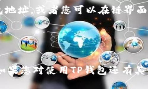TP钱包（TokenPocket）是一个多链钱包，支持多种区块链资产，包括波场（Tron）。在TP钱包中，您可以创建或导入波场钱包地址，以便管理波场上的资产（如TRX、TRC20代币、NFT等）。

以下是如何在TP钱包中找到或添加波场钱包地址的步骤：

1. **下载并安装TP钱包**：
   - 如果您还没有安装TP钱包，可以从App Store或Google Play下载。

2. **打开TP钱包**：
   - 创建新钱包或导入已有钱包。如果您已有波场钱包的助记词或私钥，可以选择导入。

3. **添加波场（Tron）链**：
   - 如果您是新用户，您需要在TP钱包中添加波场（Tron）链。点击“添加链”或“管理链”，然后选择波场链。

4. **生成或查看波场地址**：
   - 在钱包主界面，您可以选择波场链，系统将为您自动生成一个波场钱包地址。或者您可以在链界面中找到“地址”或“收款”选项，查看您的波场地址。

5. **使用钱包地址**：
   - 您可以将此波场地址用于接收或发送TRX及其他TRC20代币。

请确保在处理加密货币时仔细检查地址，以免因输入错误而导致资产丢失。如果您对使用TP钱包还有其他疑问，欢迎继续提问！