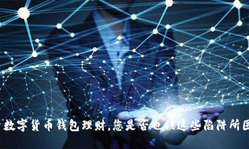 投资数字货币钱包理财，您是否也被这些陷阱所困扰？