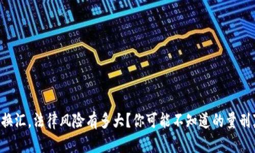 私下换汇,法律风险有多大?你可能不知道的量刑真相!