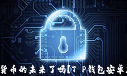 你准备好迎接数字货币的未来了吗?T P钱包安卓版下载开启新篇章!