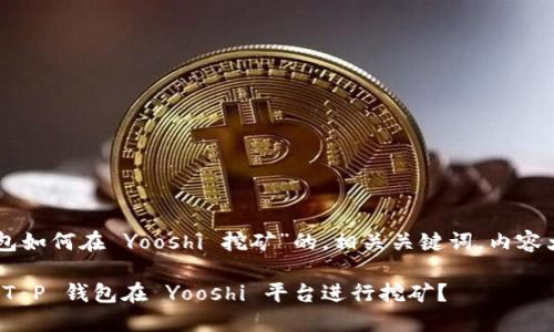 以下是一个关于“T P 钱包如何在 Yooshi 挖矿”的,相关关键词,内容大纲以及详细内容的构建。
揭开神秘面纱:如何使用 T P 钱包在 Yooshi 平台进行挖矿?