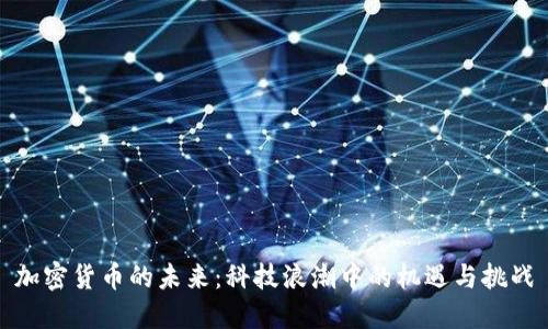 加密货币的未来:科技浪潮中的机遇与挑战